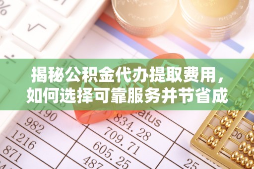 淄博揭秘公积金代办提取费用，如何选择可靠服务并节省成本
