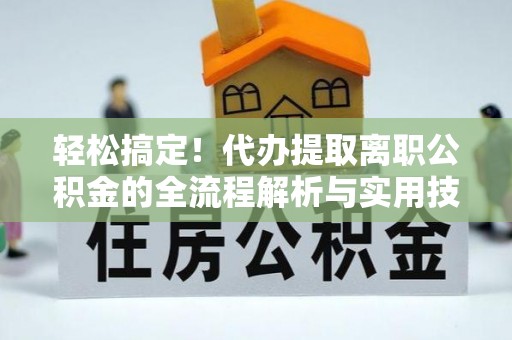 淄博轻松搞定！代办提取离职公积金的全流程解析与实用技巧