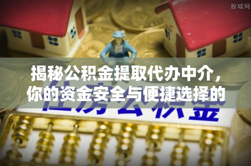 淄博揭秘公积金提取代办中介，你的资金安全与便捷选择的平衡点
