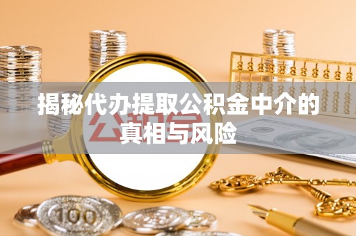 淄博揭秘代办提取公积金中介的真相与风险