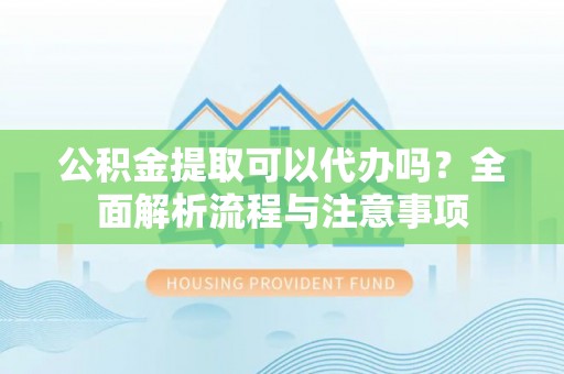 淄博公积金提取可以代办吗？全面解析流程与注意事项