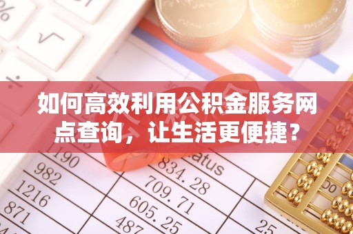 淄博如何高效利用公积金服务网点查询，让生活更便捷？
