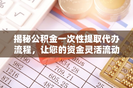 淄博揭秘公积金一次性提取代办流程，让您的资金灵活流动