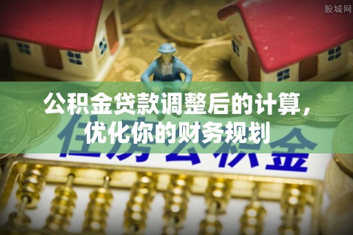淄博公积金贷款调整后的计算，优化你的财务规划