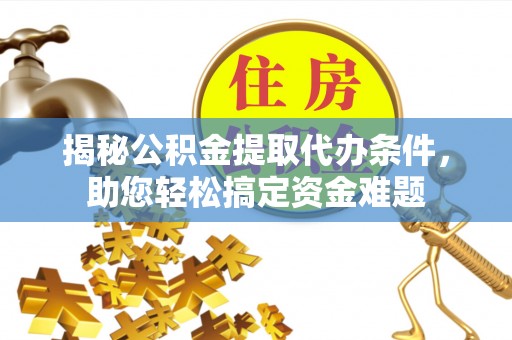 淄博揭秘公积金提取代办条件，助您轻松搞定资金难题