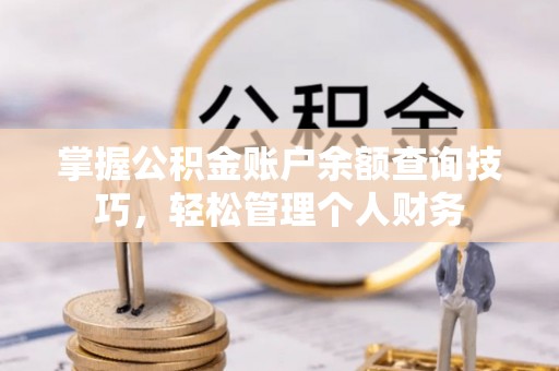 淄博掌握公积金账户余额查询技巧，轻松管理个人财务