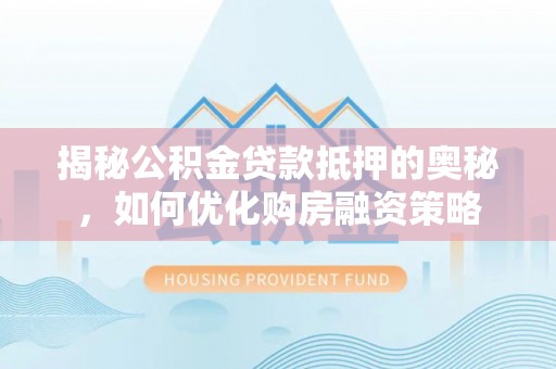 淄博揭秘公积金贷款抵押的奥秘，如何优化购房融资策略