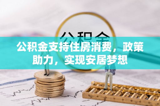 淄博公积金支持住房消费，政策助力，实现安居梦想