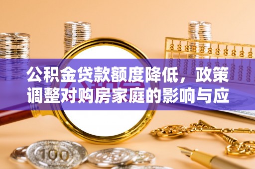 淄博公积金贷款额度降低，政策调整对购房家庭的影响与应对策略