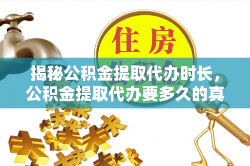 淄博揭秘公积金提取代办时长，公积金提取代办要多久的真相与攻略