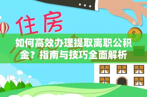 淄博如何高效办理提取离职公积金？指南与技巧全面解析