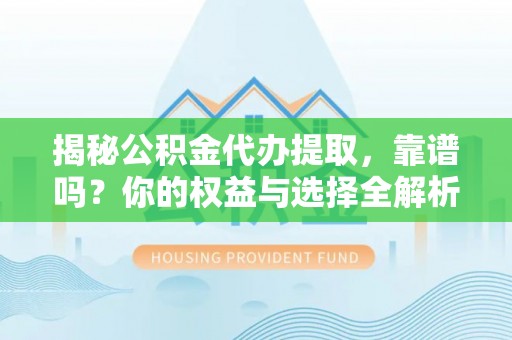 淄博揭秘公积金代办提取，靠谱吗？你的权益与选择全解析