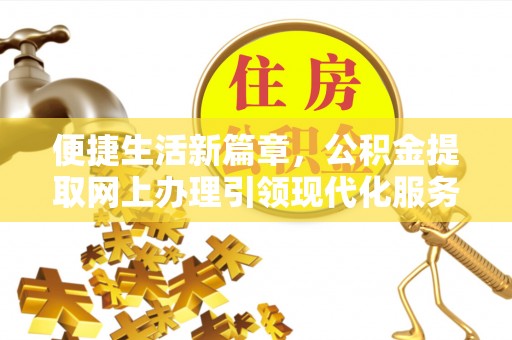 淄博便捷生活新篇章，公积金提取网上办理引领现代化服务