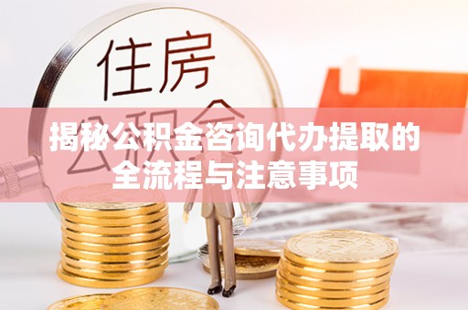 淄博揭秘公积金咨询代办提取的全流程与注意事项