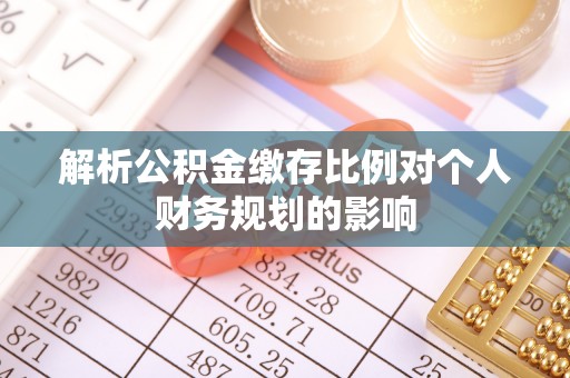 淄博解析公积金缴存比例对个人财务规划的影响