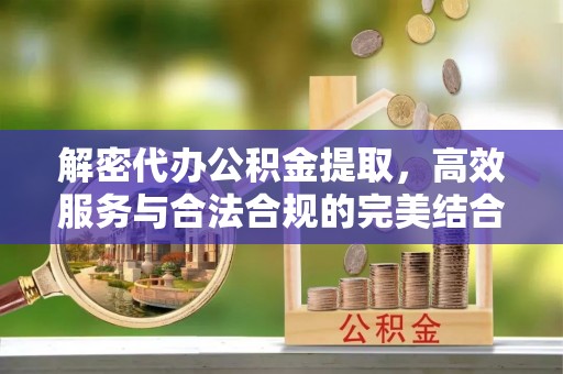 淄博解密代办公积金提取，高效服务与合法合规的完美结合