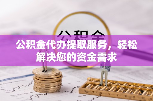淄博公积金代办提取服务，轻松解决您的资金需求