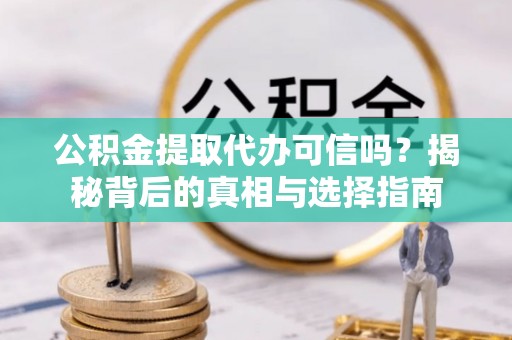 淄博公积金提取代办可信吗？揭秘背后的真相与选择指南