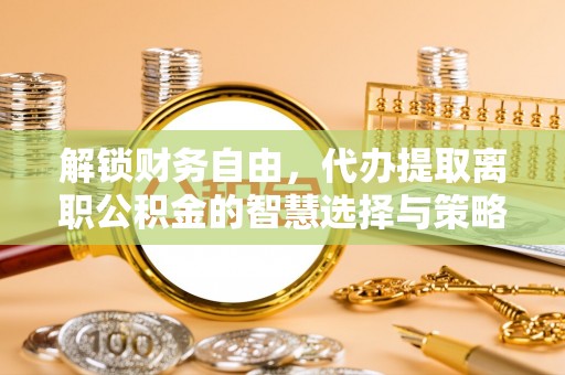 淄博解锁财务自由，代办提取离职公积金的智慧选择与策略