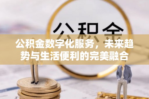 淄博公积金数字化服务，未来趋势与生活便利的完美融合