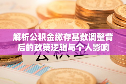 淄博解析公积金缴存基数调整背后的政策逻辑与个人影响