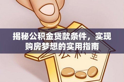 淄博揭秘公积金贷款条件，实现购房梦想的实用指南