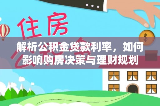 淄博解析公积金贷款利率，如何影响购房决策与理财规划