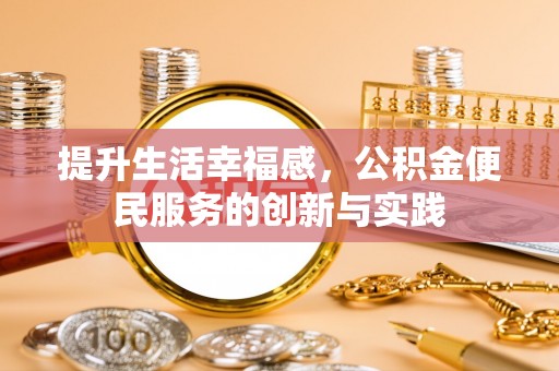 淄博提升生活幸福感，公积金便民服务的创新与实践