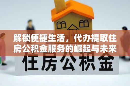 淄博解锁便捷生活，代办提取住房公积金服务的崛起与未来