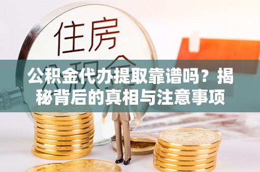 淄博公积金代办提取靠谱吗？揭秘背后的真相与注意事项