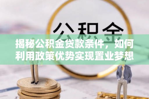 淄博揭秘公积金贷款条件，如何利用政策优势实现置业梦想