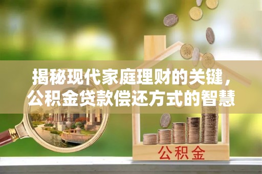 淄博揭秘现代家庭理财的关键，公积金贷款偿还方式的智慧选择