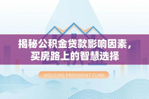 淄博揭秘公积金贷款影响因素，买房路上的智慧选择