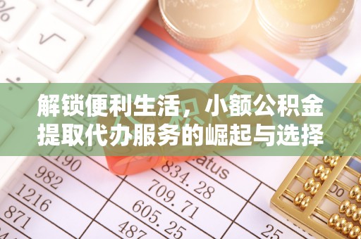 淄博解锁便利生活，小额公积金提取代办服务的崛起与选择