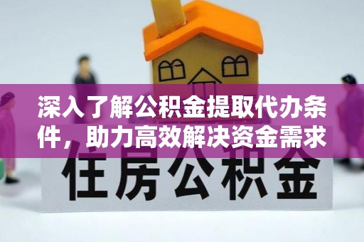 淄博深入了解公积金提取代办条件，助力高效解决资金需求