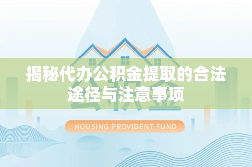 淄博揭秘代办公积金提取的合法途径与注意事项