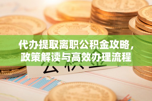 淄博代办提取离职公积金攻略，政策解读与高效办理流程