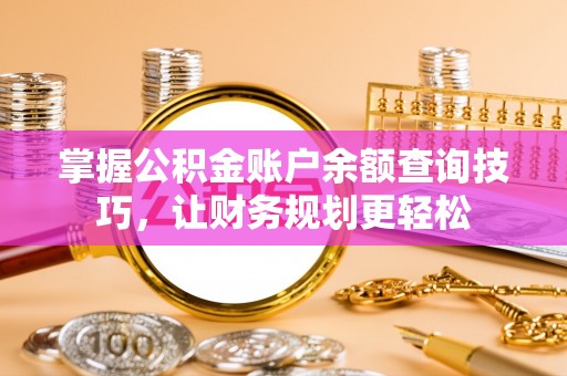 淄博掌握公积金账户余额查询技巧，让财务规划更轻松