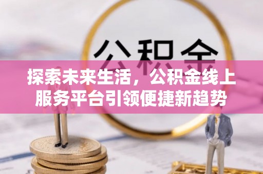 淄博探索未来生活，公积金线上服务平台引领便捷新趋势