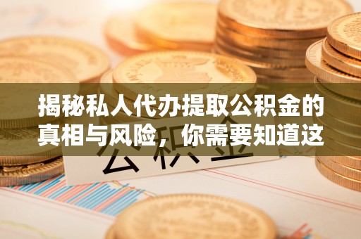 淄博揭秘私人代办提取公积金的真相与风险，你需要知道这些！