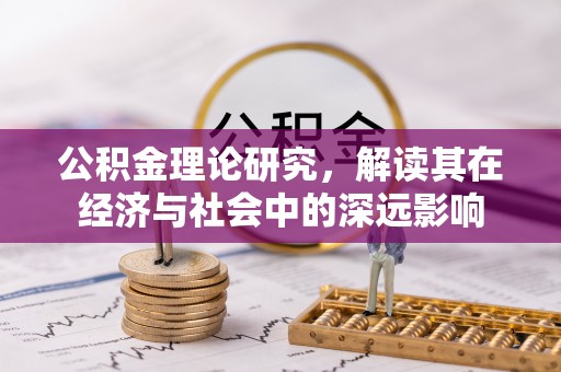 淄博公积金理论研究，解读其在经济与社会中的深远影响