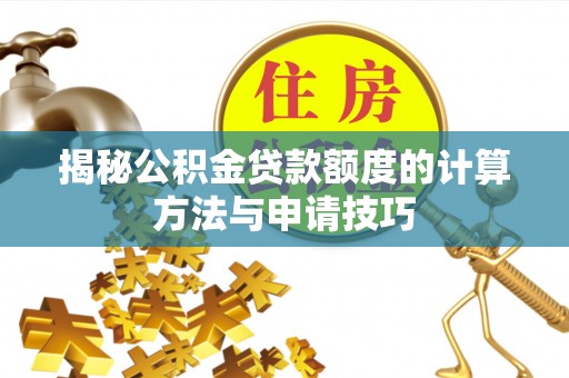淄博揭秘公积金贷款额度的计算方法与申请技巧
