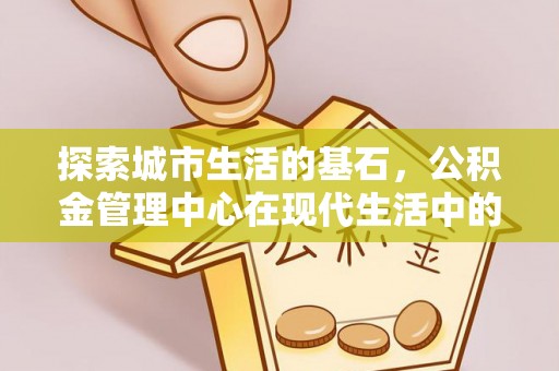 淄博探索城市生活的基石，公积金管理中心在现代生活中的重要角色