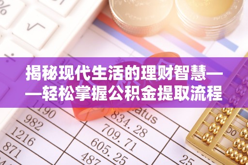 淄博揭秘现代生活的理财智慧——轻松掌握公积金提取流程的实用指南