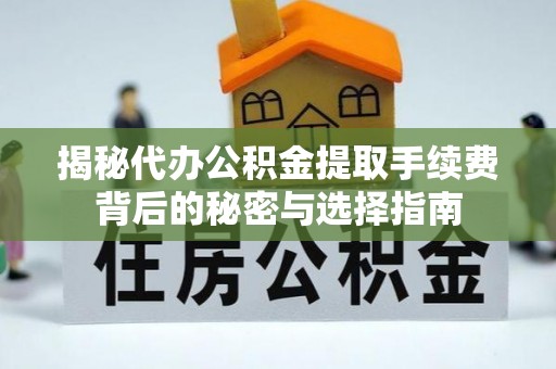 淄博揭秘代办公积金提取手续费背后的秘密与选择指南