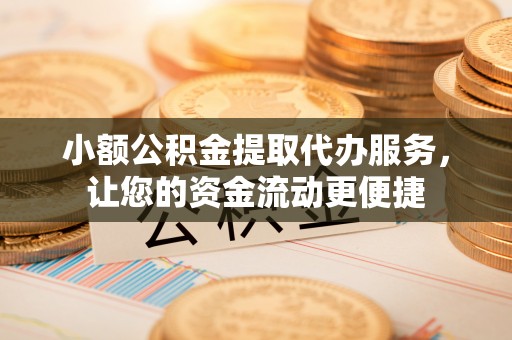淄博小额公积金提取代办服务，让您的资金流动更便捷