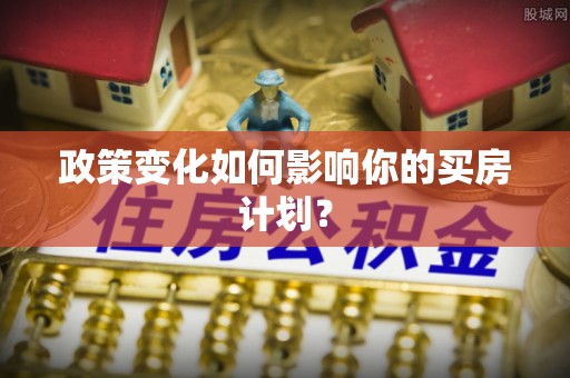 淄博政策变化如何影响你的买房计划？