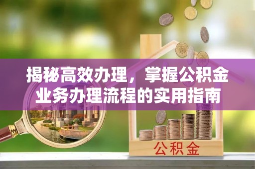淄博揭秘高效办理，掌握公积金业务办理流程的实用指南