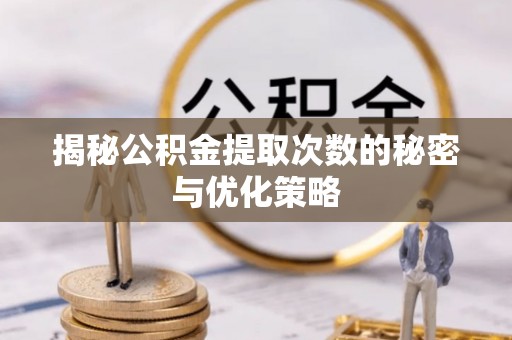 淄博揭秘公积金提取次数的秘密与优化策略