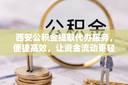 淄博西安公积金提取代办服务，便捷高效，让资金流动更轻松